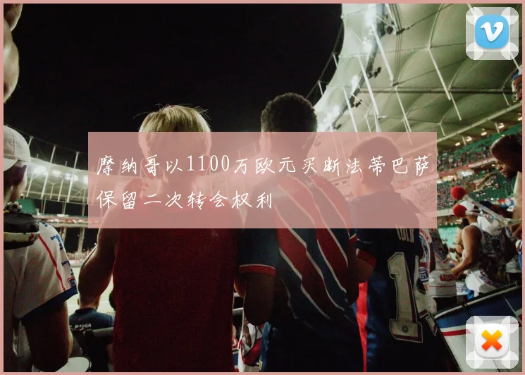 摩纳哥以1100万欧元买断法蒂巴萨保留二次转会权利
