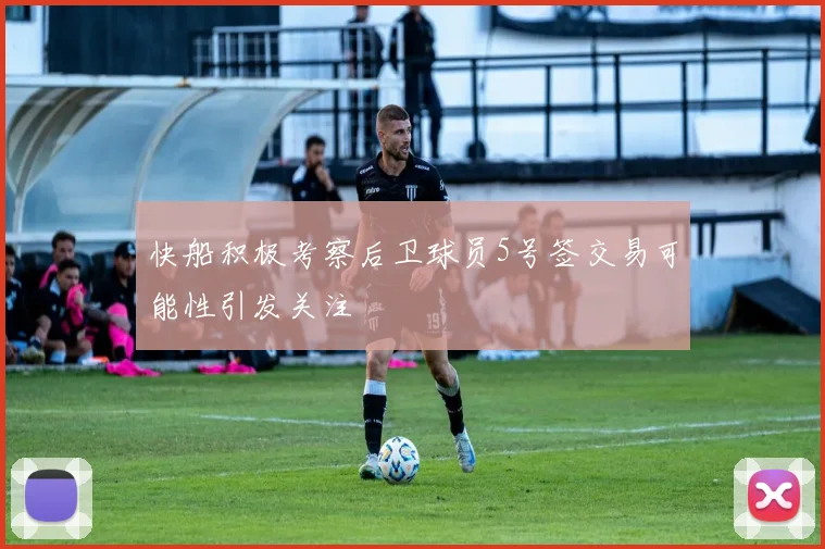 快船积极考察后卫球员5号签交易可能性引发关注
