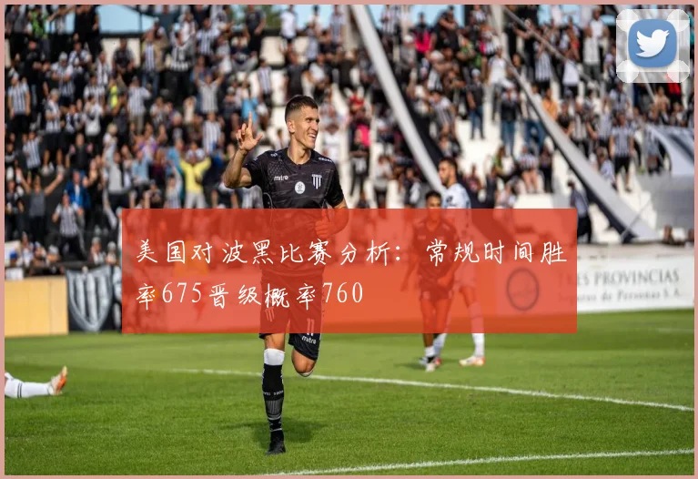 美国对波黑比赛分析：常规时间胜率675晋级概率760